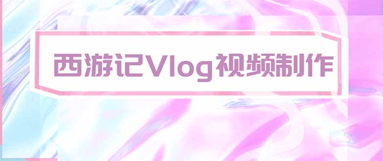 (20292期)手把手教大家用AI做西游记vlog,手把手教学,希望对大家有帮助网创吧-网创项目资源站-副业项目-创业项目-搞钱项目网创吧