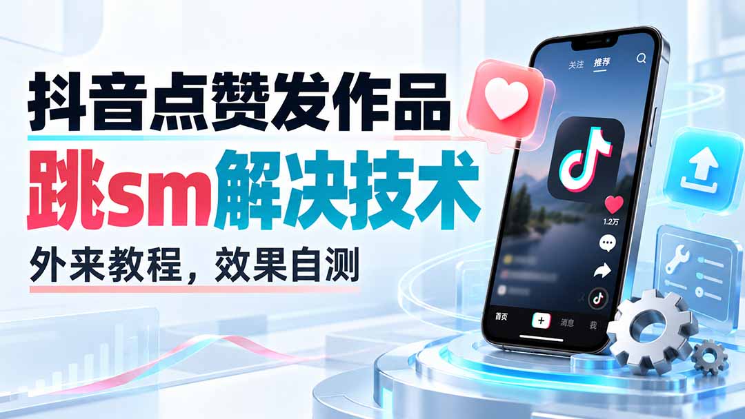 (20309期)抖音点赞发作品跳sm解决技术,外来教程,效果自测网创吧-网创项目资源站-副业项目-创业项目-搞钱项目网创吧