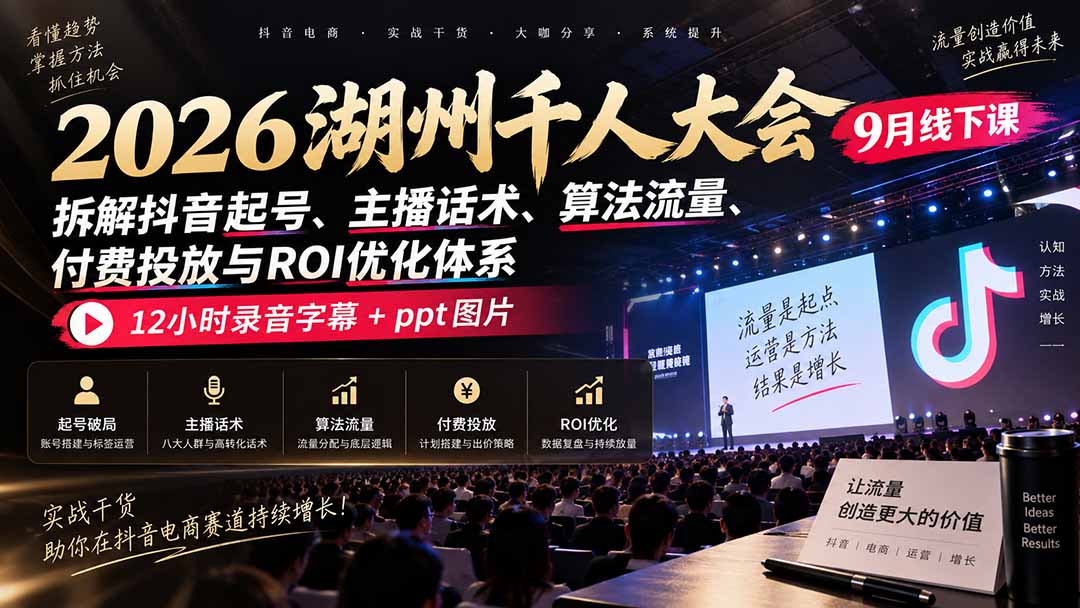 (20525期)2026湖州千人大会9月线下课:拆解抖音起号、主播话术、算法流量、付费投放与ROI优化体系,12小时录音字幕+ppt图片网创吧-网创项目资源站-副业项目-创业项目-搞钱项目网创吧