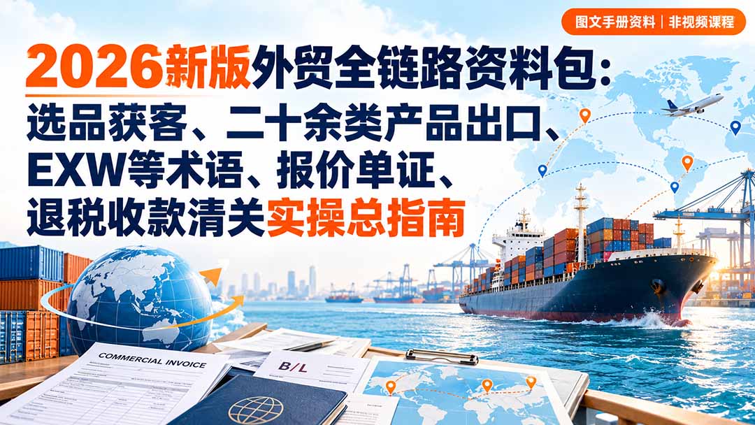 (20722期)2026新版外贸全链路资料包:选品获客、二十余类产品出口、EXW等术语、报价单证、退税收款清关实操总指南网创吧-网创项目资源站-副业项目-创业项目-搞钱项目网创吧