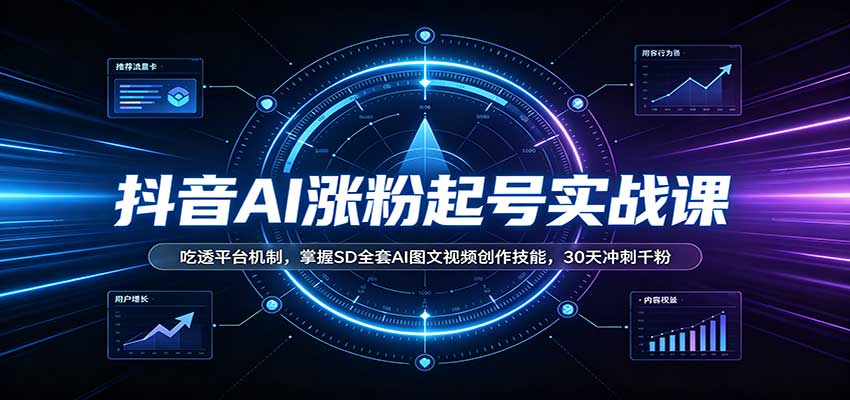 抖音AI涨粉起号实战课:吃透平台机制,掌握SD全套AI图文视频创作技能,30天冲刺千粉网创吧-网创项目资源站-副业项目-创业项目-搞钱项目网创吧