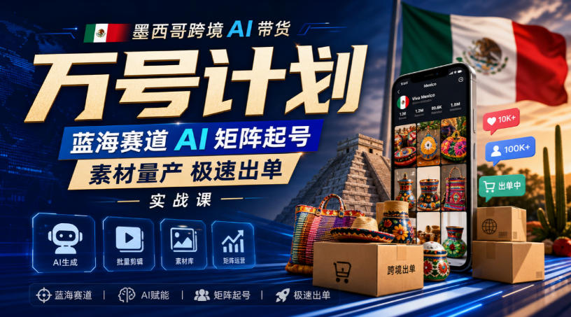 墨西哥跨境AI带货万号计划,蓝海赛道AI矩阵起号,素材量产极速出单实战课网创吧-网创项目资源站-副业项目-创业项目-搞钱项目网创吧