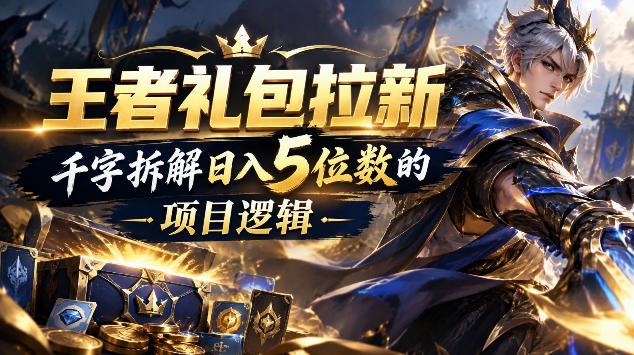 王者游戏礼包拉新_千字拆解日入5位数的项目逻辑网创吧-网创项目资源站-副业项目-创业项目-搞钱项目网创吧