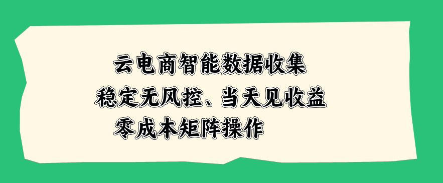 云电商智能数据收集，稳定无风控，当天做当天见收益，零成本矩阵操作【揭秘】网创吧-网创项目资源站-副业项目-创业项目-搞钱项目网创吧