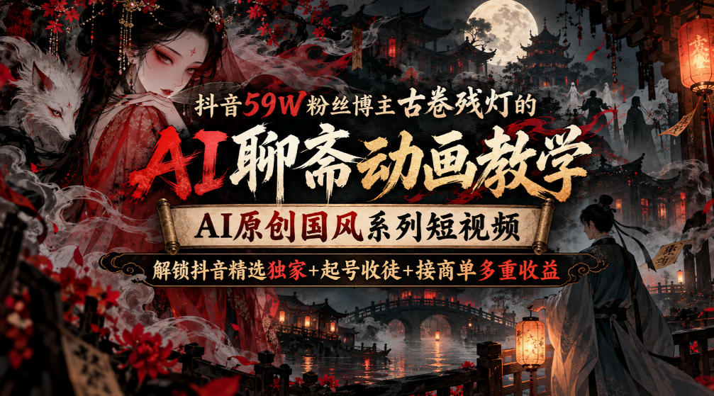 抖音59W粉丝博主古卷残灯的AI聊斋动画教学,AI原创国风系列短视频,解锁抖音精选独家+起号收徒+接商单多重收益网创吧-网创项目资源站-副业项目-创业项目-搞钱项目网创吧