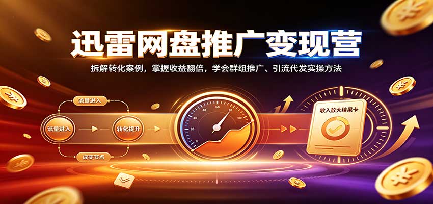 迅雷网盘推广变现营:拆解转化案例,掌握收益翻倍,学会群组推广、引流代发实操方法网创吧-网创项目资源站-副业项目-创业项目-搞钱项目网创吧