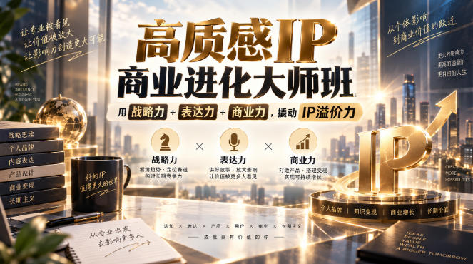 高质感IP商业进化大师班,用战略力+表达力+商业力,撬动IP溢价力网创吧-网创项目资源站-副业项目-创业项目-搞钱项目网创吧