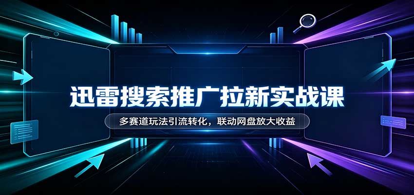 迅雷搜索推广拉新实战课：多赛道玩法引流转化，联动网盘放大收益网创吧-网创项目资源站-副业项目-创业项目-搞钱项目网创吧