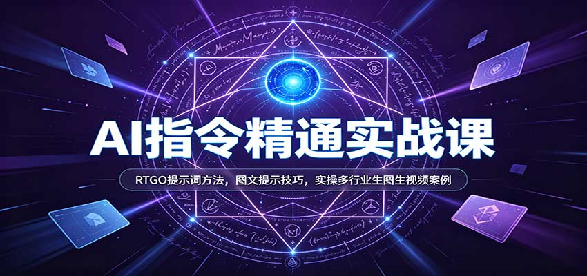 AI指令精通实战课：RTGO提示词方法，图文提示技巧，实操多行业生图生视频案例网创吧-网创项目资源站-副业项目-创业项目-搞钱项目网创吧