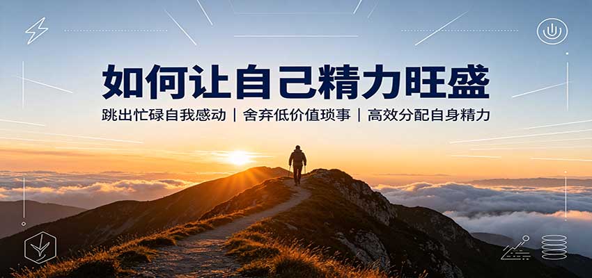 如何让自己精力旺盛：跳出忙碌自我感动，舍弃低价值琐事，高效分配自身精力网创吧-网创项目资源站-副业项目-创业项目-搞钱项目网创吧
