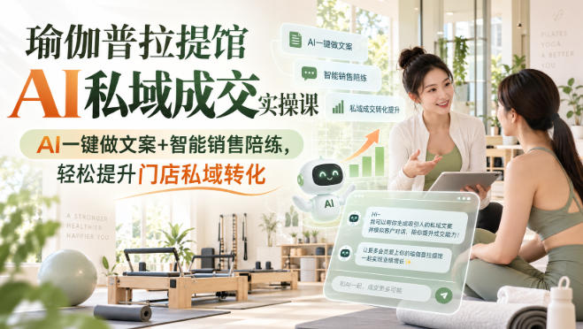瑜伽普拉提馆AI私域成交实操课|AI一键做文案+智能销售陪练,轻松提升门店私域转化网创吧-网创项目资源站-副业项目-创业项目-搞钱项目网创吧
