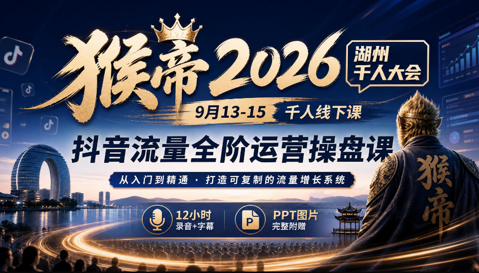 猴帝2026湖州千人大会9月13-15千人线下课，抖音流量全阶运营操盘课，12小时录音加字幕+ppt图片网创吧-网创项目资源站-副业项目-创业项目-搞钱项目网创吧