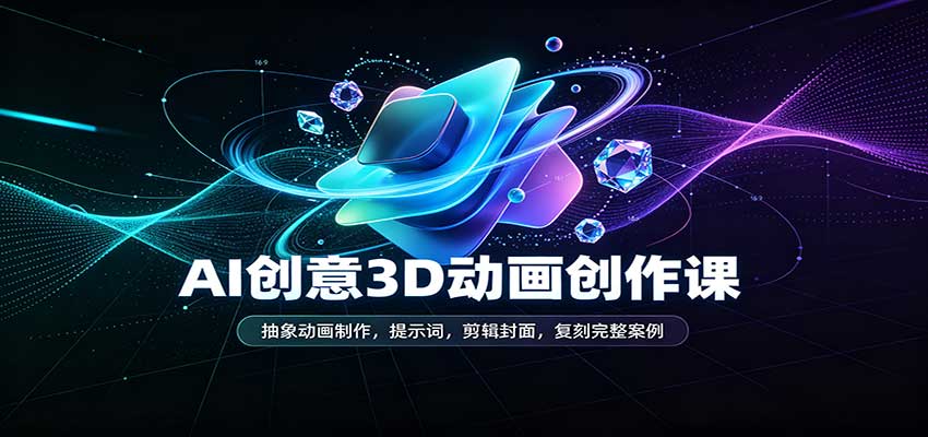 AI创意3D动画创作课:抽象动画制作,提示词,剪辑封面,复刻完整案例网创吧-网创项目资源站-副业项目-创业项目-搞钱项目网创吧
