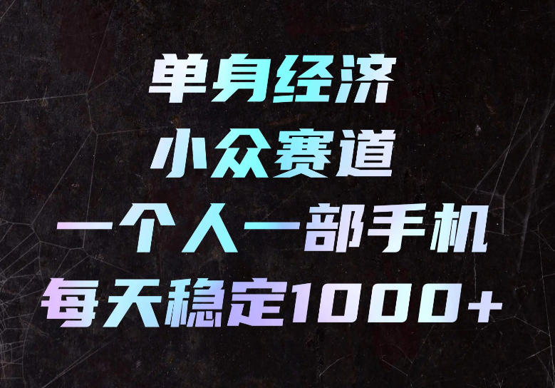 单身经济小众赛道，一个人一部手机，每天稳定1000+，长期可持续的赛道【揭秘】网创吧-网创项目资源站-副业项目-创业项目-搞钱项目网创吧