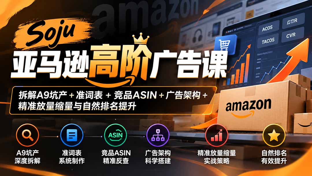 （20831期）Soju亚马逊高阶广告课：拆解A9坑产+准词表+竞品ASIN+广告架构+精准放量缩量与自然排名提升网创吧-网创项目资源站-副业项目-创业项目-搞钱项目网创吧
