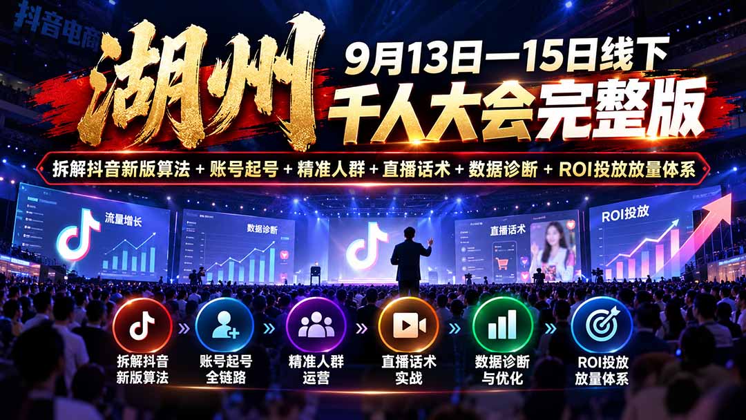(20745期)湖州 9月13日—15日线下 千人大会完整版:拆解抖音新版算法+账号起号+精准人群+直播话术+数据诊断+ROI投放放量体系网创吧-网创项目资源站-副业项目-创业项目-搞钱项目网创吧