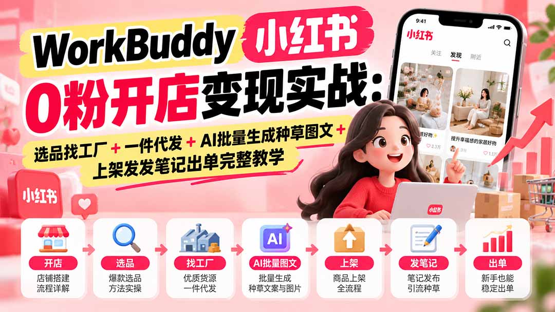 (20801期)WorkBuddy小红书0粉开店变现实战:选品找工厂+一件代发+AI批量生成种草图文+上架发发笔记出单完整教学网创吧-网创项目资源站-副业项目-创业项目-搞钱项目网创吧