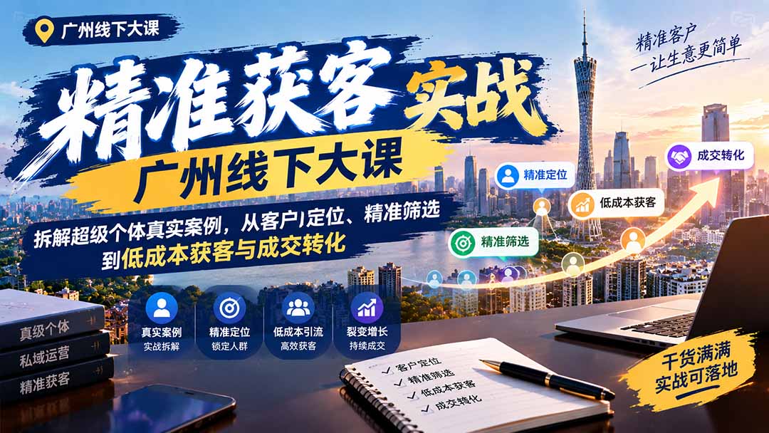 (20820期)精准获客实战广州线下大课:拆解超级个体真实案例,从客户定位、精准筛选到低成本获客与成交转化网创吧-网创项目资源站-副业项目-创业项目-搞钱项目网创吧