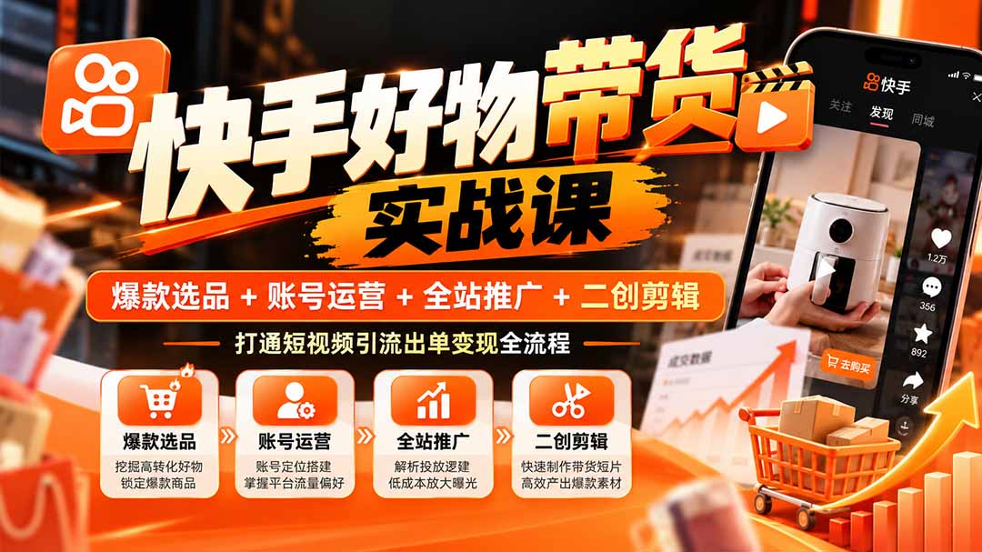 （20821期）快手好物带货实战课：爆款选品+账号运营+全站推广+二创剪辑，打通短视频引流出单变现全流程网创吧-网创项目资源站-副业项目-创业项目-搞钱项目网创吧