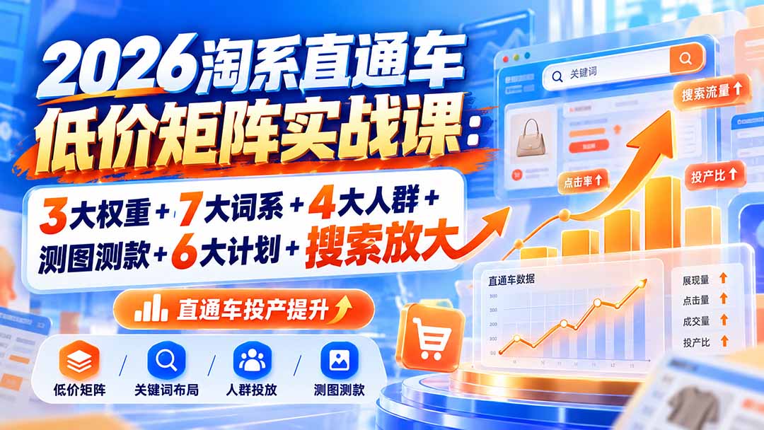 (20761期)2026淘系直通车低价矩阵实战课:3大权重+7大词系+4大人群+测图测款+6大计划+搜索放大网创吧-网创项目资源站-副业项目-创业项目-搞钱项目网创吧