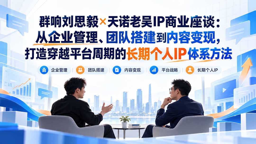 (20771期)群响刘思毅×天诺老吴IP商业座谈:从企业管理、团队搭建到内容变现,打造穿越平台周期的长期个人IP体系方法网创吧-网创项目资源站-副业项目-创业项目-搞钱项目网创吧