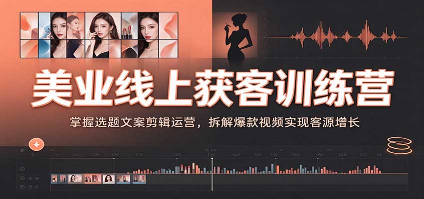 美业线上获客训练营:掌握选题文案剪辑运营,拆解爆款视频实现客源增长网创吧-网创项目资源站-副业项目-创业项目-搞钱项目网创吧