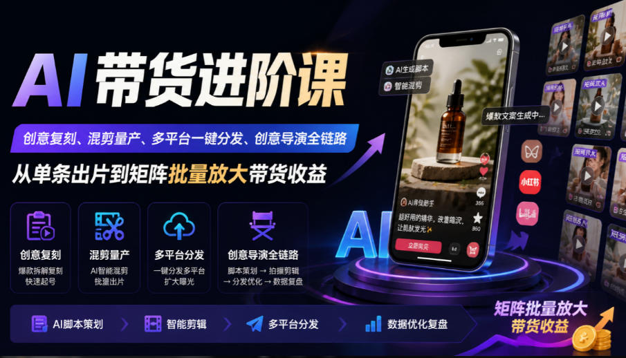 AI带货进阶课｜创意复刻、混剪量产、多平台一键分发、创意导演全链路，从单条出片到矩阵批量放大带货收益网创吧-网创项目资源站-副业项目-创业项目-搞钱项目网创吧