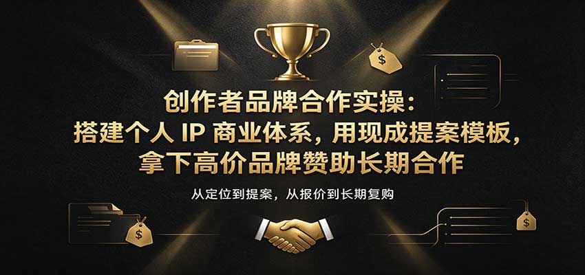 创作者品牌合作实操:搭建个人IP商业体系,用现成提案模板,拿下高价品牌赞助长期合作网创吧-网创项目资源站-副业项目-创业项目-搞钱项目网创吧