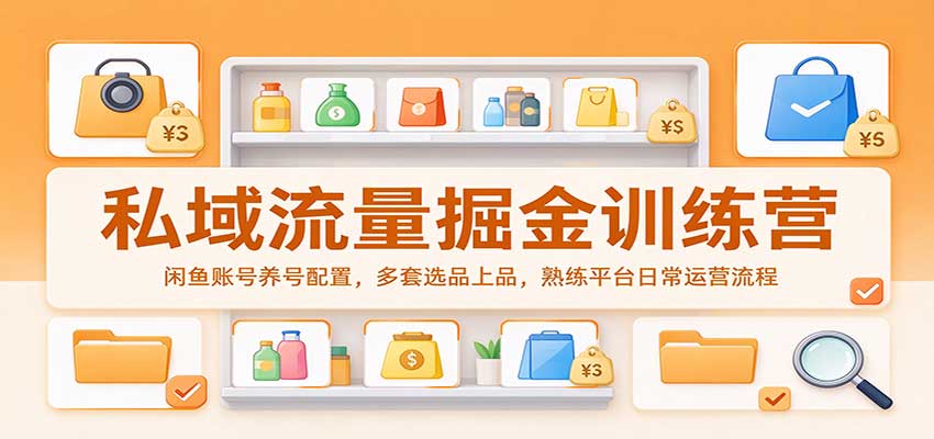 私域流量掘金训练营：闲鱼账号养号配置，多套选品上品，熟练平台日常运营流程网创吧-网创项目资源站-副业项目-创业项目-搞钱项目网创吧