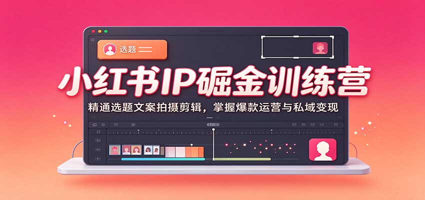 小红书IP掘金训练营:精通选题文案拍摄剪辑,掌握爆款运营与私域变现网创吧-网创项目资源站-副业项目-创业项目-搞钱项目网创吧