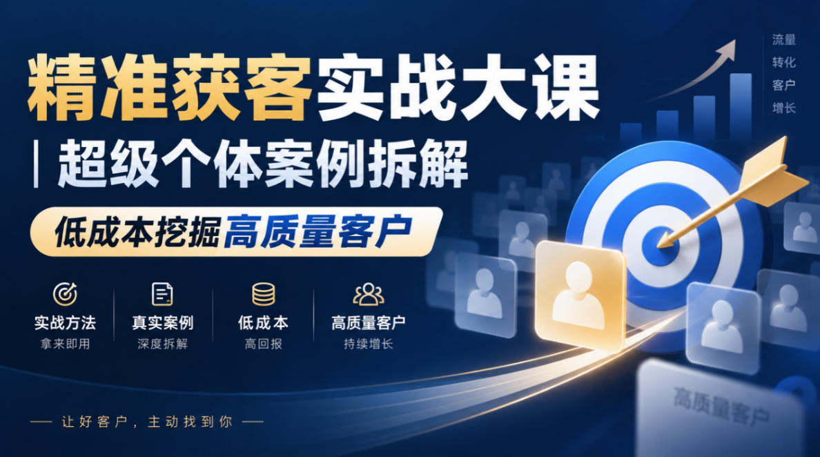 精准获客实战大课|超级个体案例拆解,低成本挖掘高质量客户网创吧-网创项目资源站-副业项目-创业项目-搞钱项目网创吧