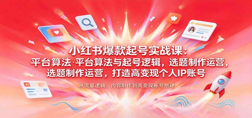 小红书爆款起号实战课：平台算法与起号逻辑，选题制作运营，打造高变现个人IP账号网创吧-网创项目资源站-副业项目-创业项目-搞钱项目网创吧