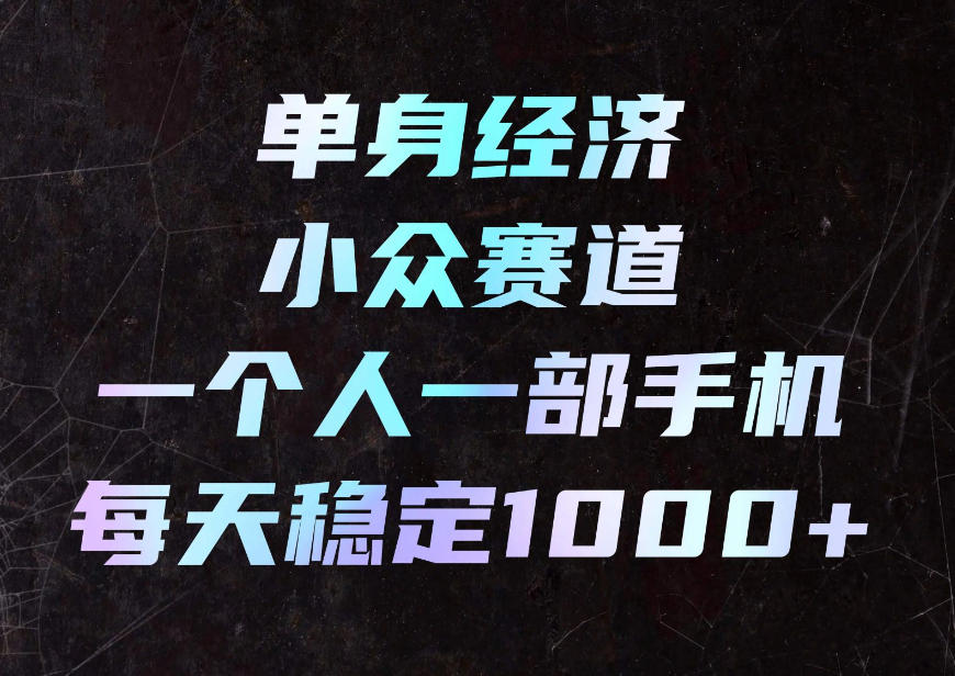 单身经济小众赛道，一个人一部手机，每天稳定1000+，利用下班碎片时间即可【揭秘】网创吧-网创项目资源站-副业项目-创业项目-搞钱项目网创吧