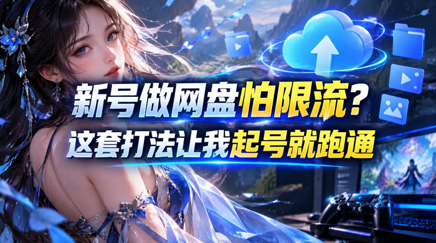 新号做网盘怕限流？这套打法让我起号就跑通，网盘项目推广的8.0版本教学网创吧-网创项目资源站-副业项目-创业项目-搞钱项目网创吧