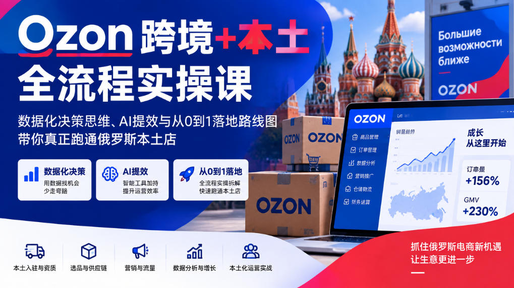 Ozon跨境+本土全流程实操课，数据化决策思维、AI提效与从0到1落地路线图，带你真正跑通俄罗斯本土店网创吧-网创项目资源站-副业项目-创业项目-搞钱项目网创吧