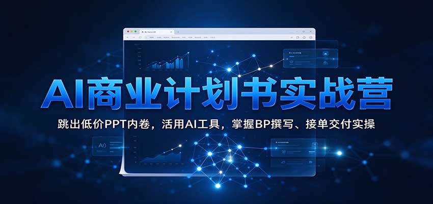 AI商业计划书实战营：跳出低价PPT内卷，活用AI工具，掌握BP撰写、接单交付实操网创吧-网创项目资源站-副业项目-创业项目-搞钱项目网创吧