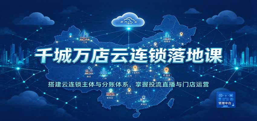 千城万店云连锁落地课:搭建云连锁主体与分账体系,掌握投流直播与门店运营网创吧-网创项目资源站-副业项目-创业项目-搞钱项目网创吧