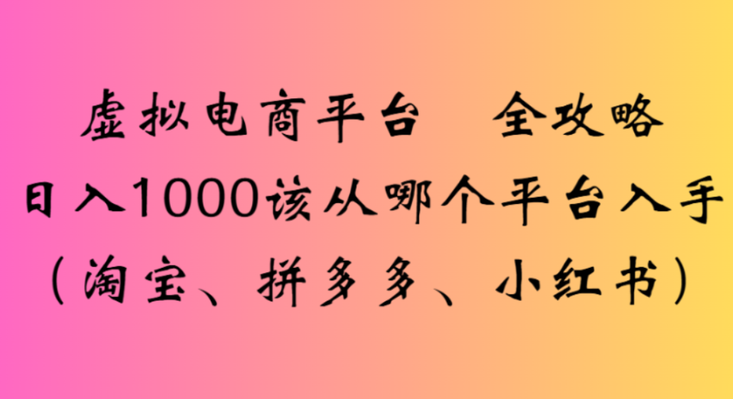 虚拟电商平台,该从哪个平台入手(淘宝、拼多多、小红书)全攻略日入1000网创吧-网创项目资源站-副业项目-创业项目-搞钱项目网创吧