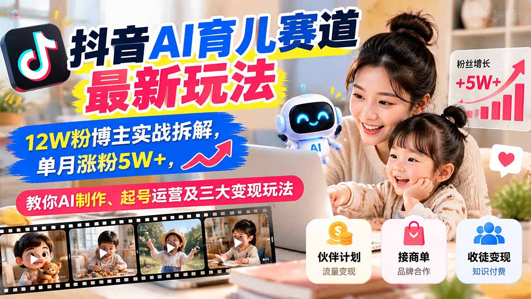 (21082期)抖音AI育儿赛道最新玩法:12W粉博主实战拆解,单月涨粉5W+,教你AI制作、起号运营及三大变现玩法网创吧-网创项目资源站-副业项目-创业项目-搞钱项目网创吧