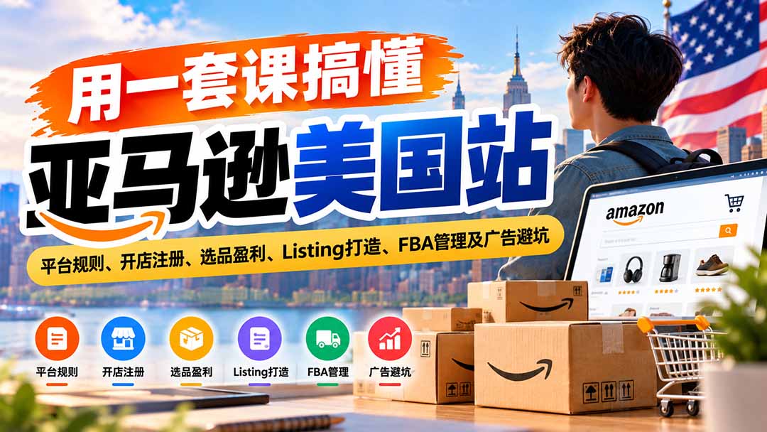 （20938期）用一套课搞懂亚马逊美国站：平台规则、开店注册、选品盈利、Listing打造、FBA管理及广告避坑网创吧-网创项目资源站-副业项目-创业项目-搞钱项目网创吧