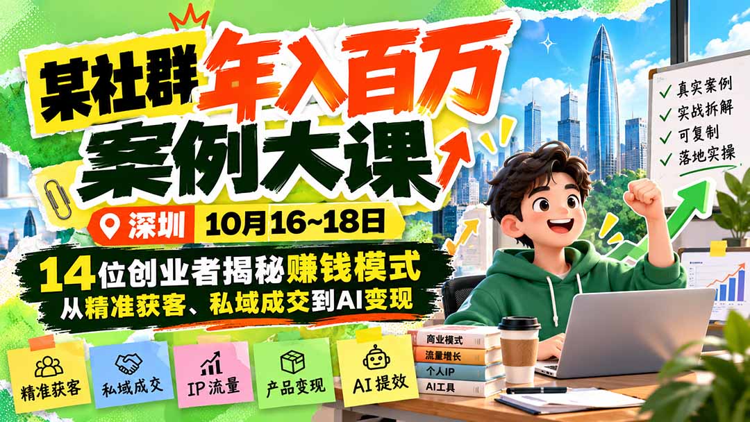 (21137期)某社群年入百万案例大课-深圳10月16~18日:14位创业者揭秘赚钱模式,从精准获客、私域成交到AI变现网创吧-网创项目资源站-副业项目-创业项目-搞钱项目网创吧