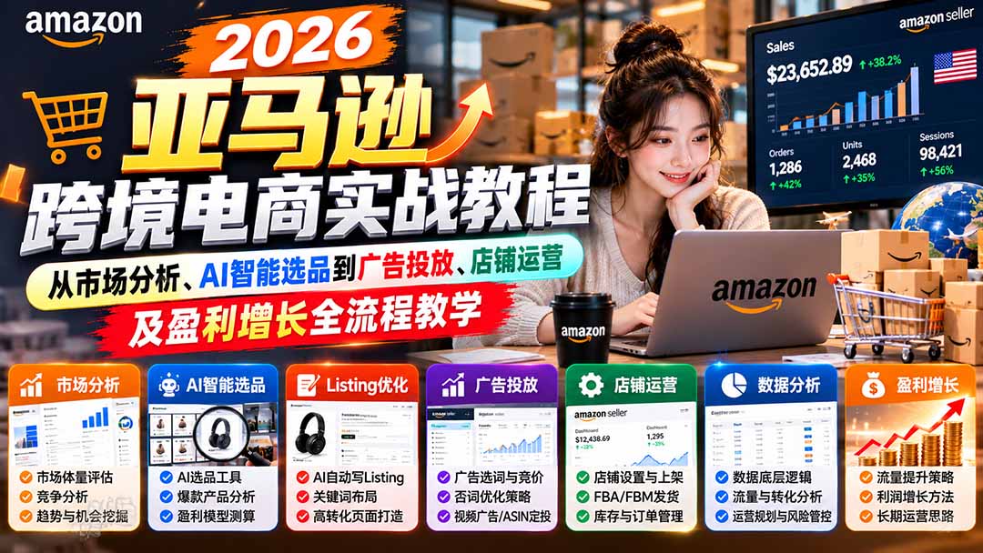 (21189期)2026亚马逊跨境电商实战教程-更新1027,从市场分析、AI智能选品到广告投放、店铺运营及盈利增长全流程教学网创吧-网创项目资源站-副业项目-创业项目-搞钱项目网创吧