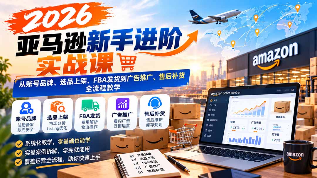（21034期）2026亚马逊新手进阶实战课：从账号品牌、选品上架、FBA发货到广告推广、售后补货全流程教学网创吧-网创项目资源站-副业项目-创业项目-搞钱项目网创吧