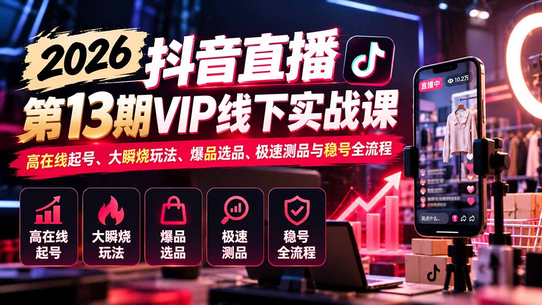 (21028期)2026抖音直播第13期VIP线下实战课:高在线起号、大瞬烧玩法、爆品选品、极速测品与稳号全流程网创吧-网创项目资源站-副业项目-创业项目-搞钱项目网创吧