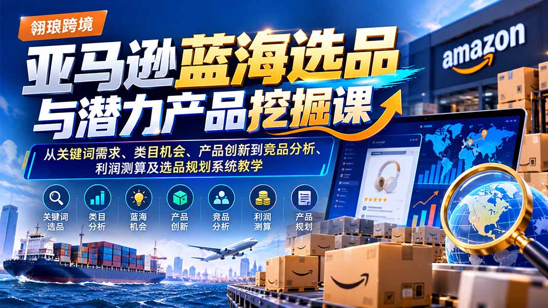 （21037期）亚马逊蓝海选品与潜力产品挖掘课：从关键词需求、类目机会、产品创新到竞品分析、利润测算及选品规划系统教学网创吧-网创项目资源站-副业项目-创业项目-搞钱项目网创吧