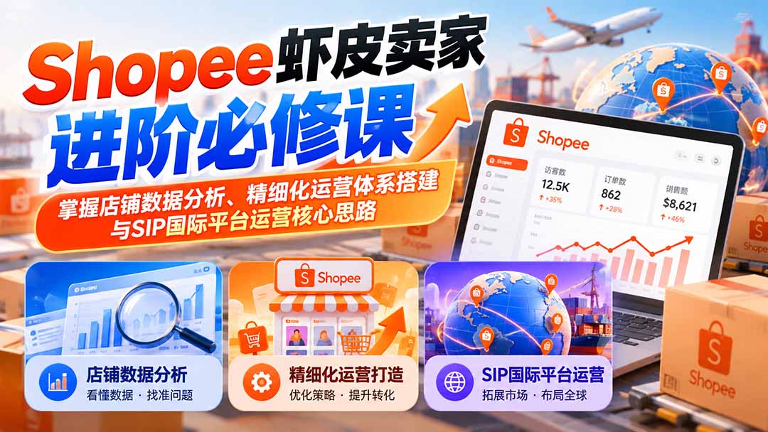 (20949期)Shopee虾皮卖家进阶必修课:掌握店铺数据分析、精细化运营体系搭建与SIP国际平台运营核心思路网创吧-网创项目资源站-副业项目-创业项目-搞钱项目网创吧