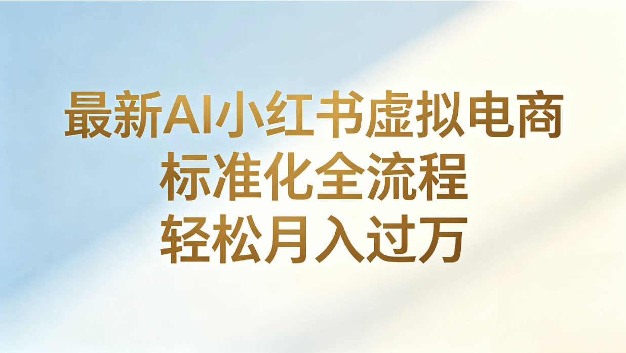 最新AI小红书虚拟电商 标准化全流程 轻松月入过万网创吧-网创项目资源站-副业项目-创业项目-搞钱项目网创吧