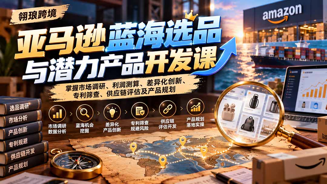 (21035期)亚马逊蓝海选品与潜力产品开发课:掌握市场调研、利润测算、差异化创新、专利筛查、供应链评估及产品规划网创吧-网创项目资源站-副业项目-创业项目-搞钱项目网创吧