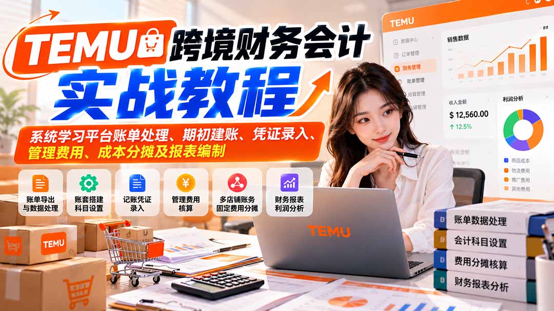 (21057期)TEMU跨境财务会计实战教程:系统学习平台账单处理、期初建账、凭证录入、管理费用、成本分摊及报表编制