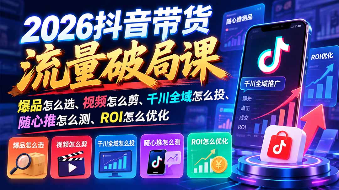 （21087期）2026抖音带货流量破局课：爆品怎么选、视频怎么剪、千川全域怎么投、随心推怎么测、ROI怎么优化网创吧-网创项目资源站-副业项目-创业项目-搞钱项目网创吧